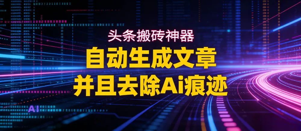 2026头条搬砖利器，自动生成文章并且去除AI痕迹-洛柒笔记