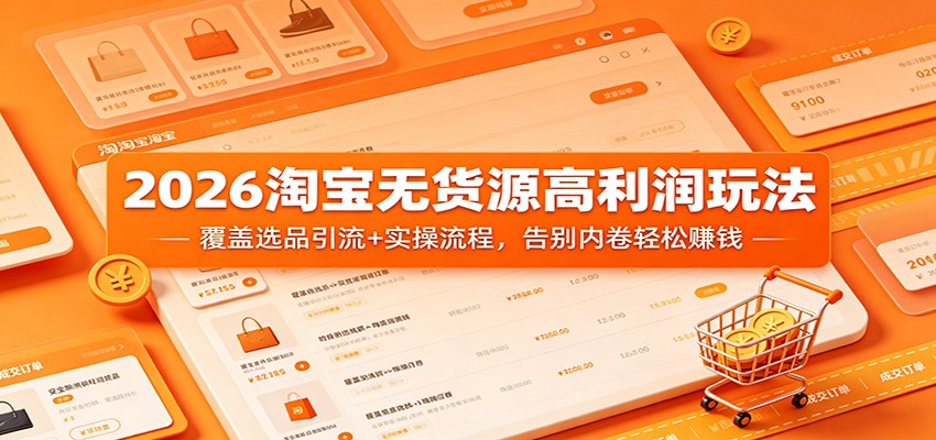 2026淘宝无货源高利润玩法：覆盖选品引流+实操流程，告别内卷轻松赚钱-洛柒笔记