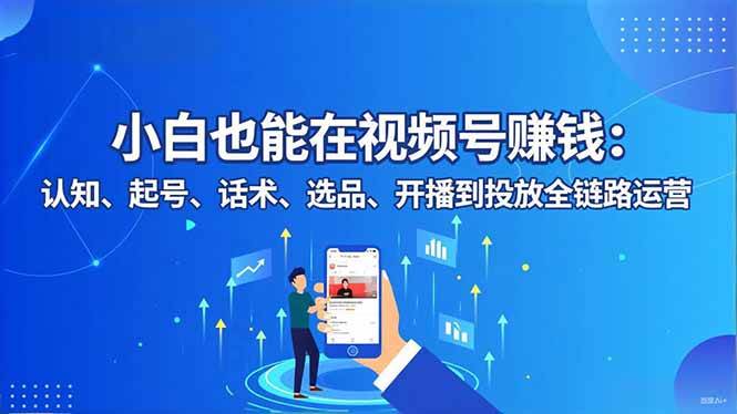 （16626期）小白也能在视频号赚钱：认知、起号、话术、选品、开播到投放全链路运营-洛柒笔记