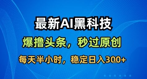 最新AI黑科技撸头条收益软件，无需指令，原创度直接拉满，每日稳定收益3张-洛柒笔记