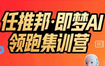 任推邦·即梦AI领跑集训营，低粉号冷启动，单条视频变现1.2W实操-洛柒笔记
