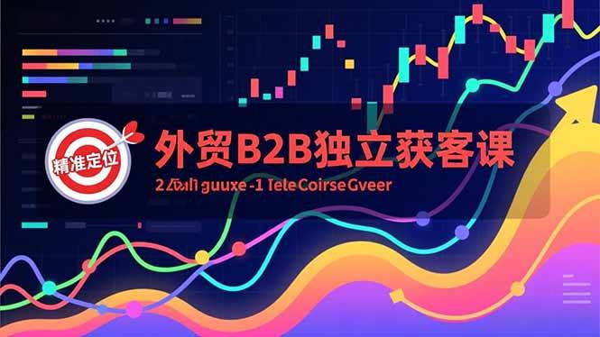 （16856期）外贸B2B独立获客课，Facebook主页搭建、消息互动广告、精准定位，打造高询盘系统-洛柒笔记