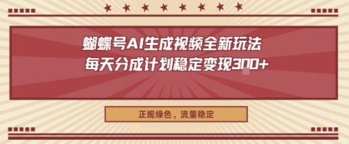 蝴蝶号AI生成视频全新玩法，每天分成计划稳定变现3张+，正规绿色，流量稳定-洛柒笔记
