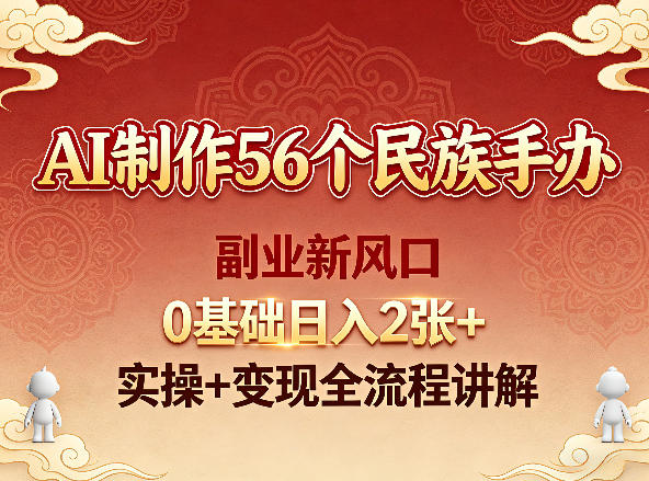 AI制作56个民族手办，副业新风口，0基础日入2张+，实操+变现全流程讲解-洛柒笔记