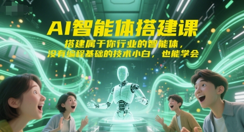 AI智能体搭建课，搭建属于你行业的智能体，没有编程基础的技术小白，也能学会-洛柒笔记