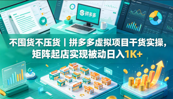 不囤货不压货｜拼多多虚拟项目干货实操，矩阵起店实现被动日入1K+【揭秘】-洛柒笔记
