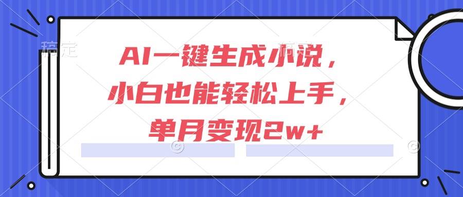 AI一键生成小说，小白也能轻松上手，单月变现2w+-洛柒笔记