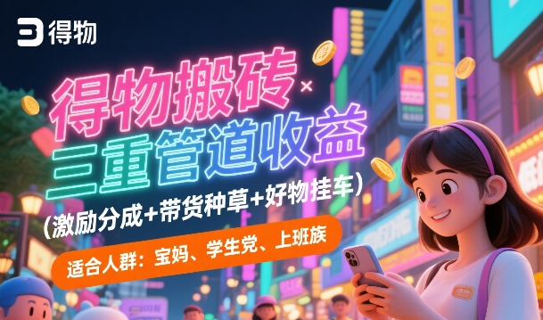 得物搬砖三重管道收益(激励分成+带货种草+好物挂车)，低门槛，高回报-洛柒笔记