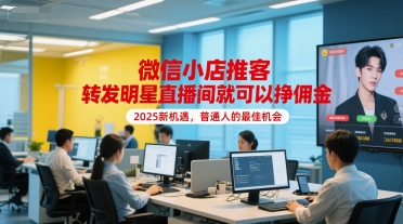 微信小店推客，转发明星直播间就可以挣佣金，2025新机遇，普通人的最佳机会-洛柒笔记