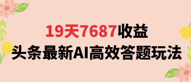 19天7687收益，头条最新AI高效答题玩法，新手小白可无脑上手操作-洛柒笔记
