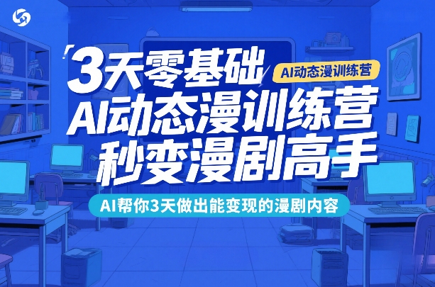 3天零基础AI动态漫训练营，秒变漫剧高手，AI帮你3天做出能变现的漫剧内容-洛柒笔记