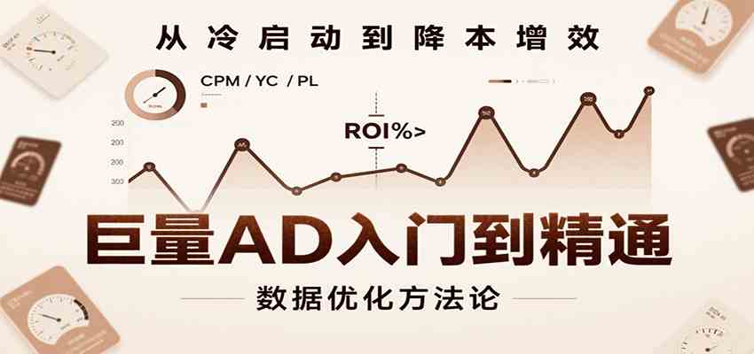 巨量AD入门到精通，含工具、设置、定向、优化等广告投放全流程-洛柒笔记