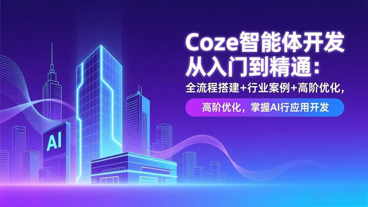 （17199期）Coze智能体开发从入门到精通：全流程搭建+行业案例+高阶优化，掌握AI应用开发-洛柒笔记
