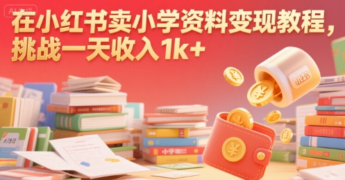 在小红书卖小学资料变现教程，挑战一天收入1k+-洛柒笔记