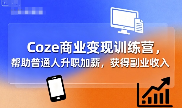 Coze商业变现训练营，帮助普通人升职加薪， 获得副业收入-洛柒笔记