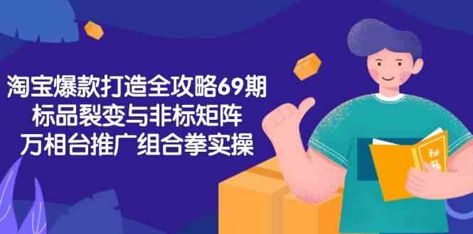 淘宝爆款打造全攻略-69期，标品裂变与非标矩阵，万相台推广组合拳实操-洛柒笔记