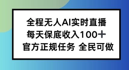 全程无人AI实时直播，每天保底收入100，官方正规任务全民可做-洛柒笔记