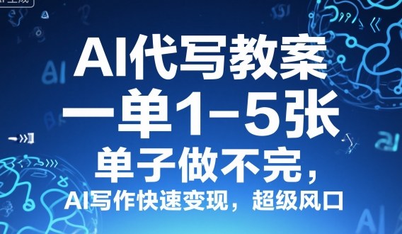 AI代写教案，一单1-5张，单子做不完，AI写作快速变现，超级风口-洛柒笔记