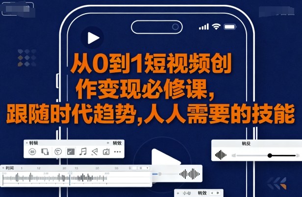 从0到1短视频创作变现必修课，跟随时代趋势，人人需要的技能-洛柒笔记