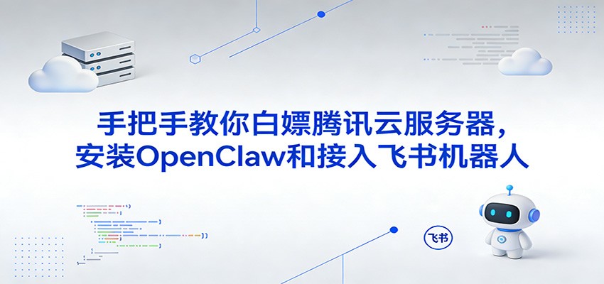 手把手教你白嫖腾讯云服务器，安装OpenClaw和接入飞书机器人-洛柒笔记