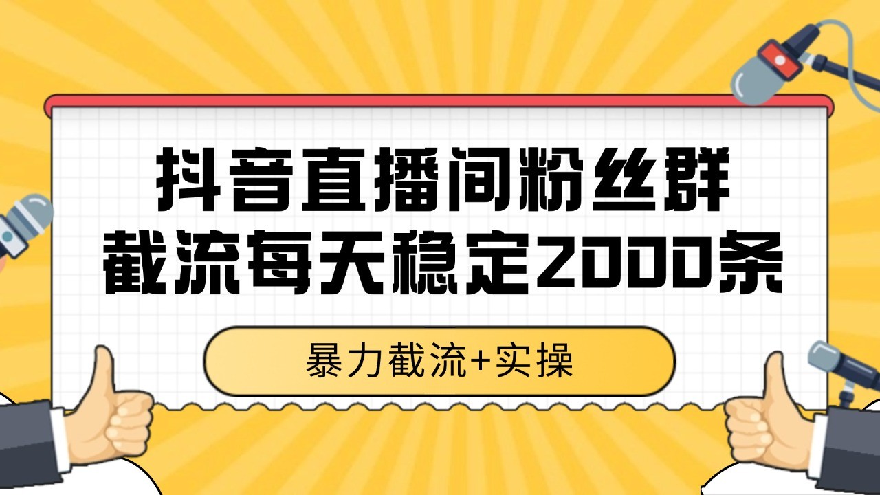 抖音直播间粉丝群截流，稳定采集数据全行业通用 2000+数据一天-洛柒笔记