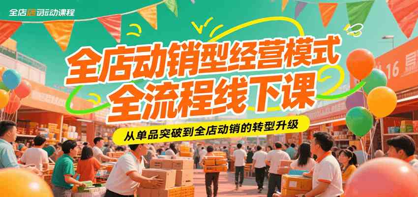 全店动销型经营模式全流程线下课，从单品突破到全店动销的转型升级-洛柒笔记