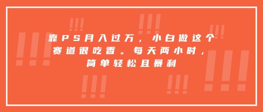 靠PS月入过万，小白做这个赛道很吃香。每天两小时，简单轻松且暴利-洛柒笔记