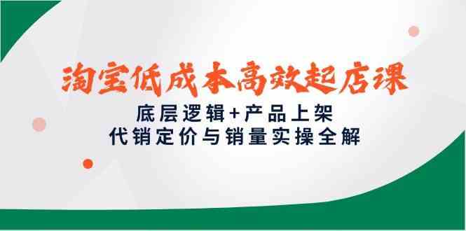 淘宝低成本高效起店课，底层逻辑+产品上架，代销定价与销量实操全解-洛柒笔记
