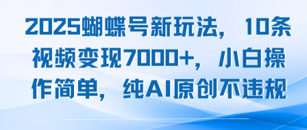 2025蝴蝶号新玩法，10条视频变现7k+，小白操作简单，纯AI原创不违规-洛柒笔记