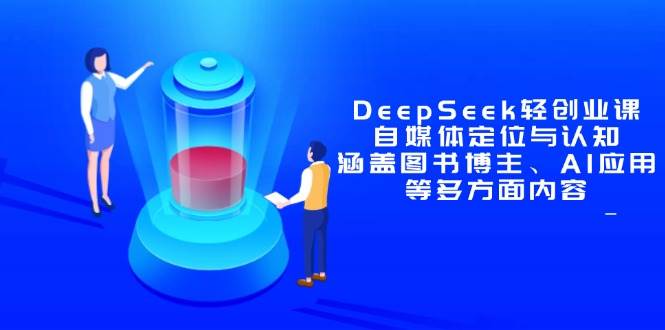 （14648期）DeepSeek轻创业课：自媒体定位与认知，涵盖图书博主、AI应用等多方面内容-洛柒笔记