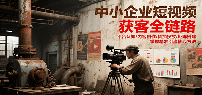 中小企业短视频获客全链路，平台认知/内容创作/抖加投放/矩阵搭建，精准引流核心方法-洛柒笔记