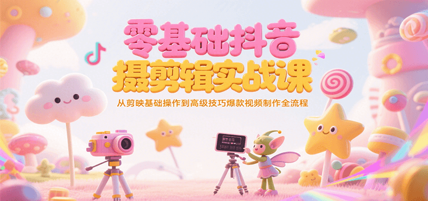 零基础抖音短视频拍摄剪辑实战课，从剪映基础操作到高级技巧爆款视频制作全流程-洛柒笔记