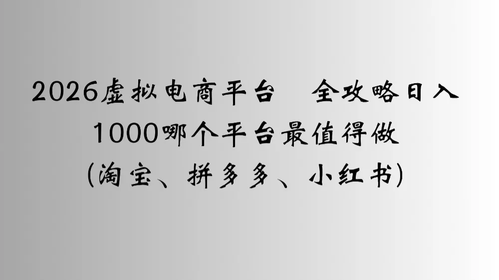 2026虚拟电商平台全攻略日入1000哪个平台最值得做-洛柒笔记