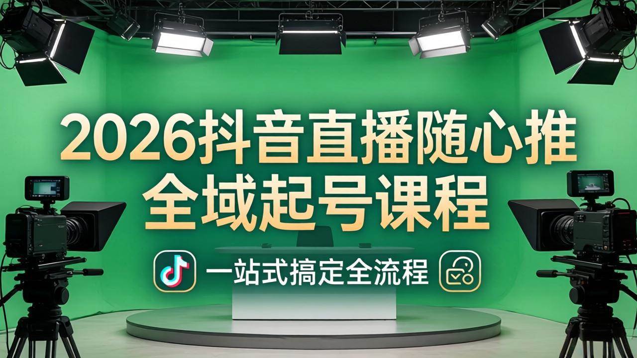 （18050期）2026抖音直播随心推全域起号课程：一站式搞定直播起号、稳号、放量全流程(更新4月)-洛柒笔记
