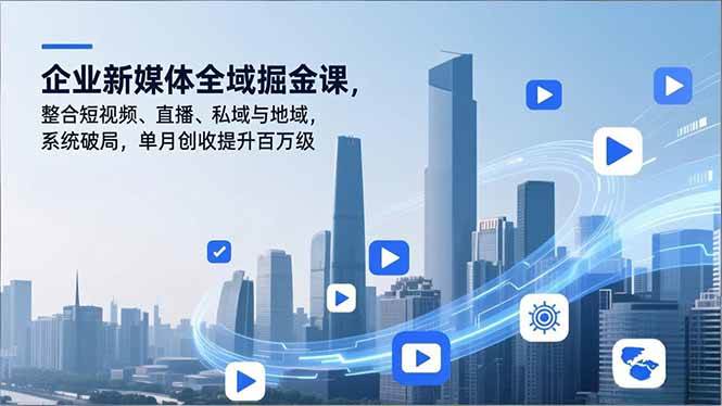 （16896期）企业新媒体全域掘金课，整合短视频、直播、私域与地域，系统破局，单月创收提升百万级-洛柒笔记