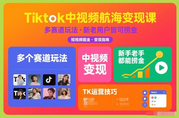 Tiktok中视频航海变现课，多个赛道玩法，新手老手都能在TK中视频捞金-洛柒笔记