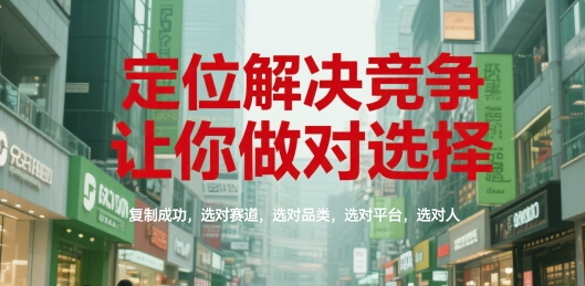 定位解决竞争，让你做对选择，复制成功，选对赛道，选对品类，选对平台，选对人-洛柒笔记