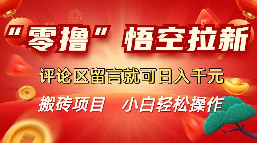 “零撸”悟空拉新玩法，评论区留言就可日入千元-洛柒笔记