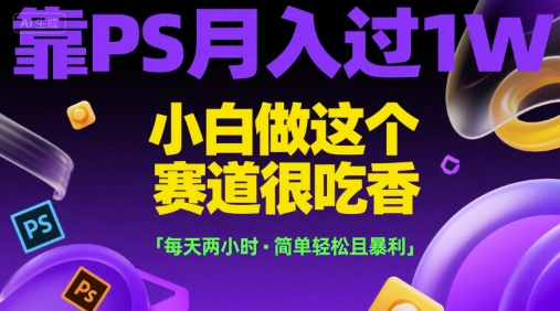 靠PS月入过1W，小白做这个赛道很吃香，每天两小时，简单轻松且暴利【揭秘】-洛柒笔记