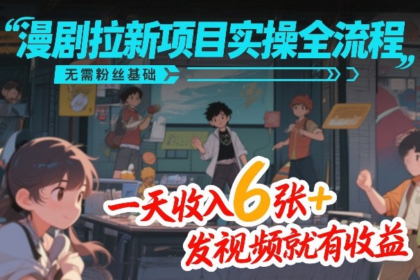 漫剧拉新项目实操全流程，无需粉丝基础，一天收入6张+，发视频就有收益-洛柒笔记