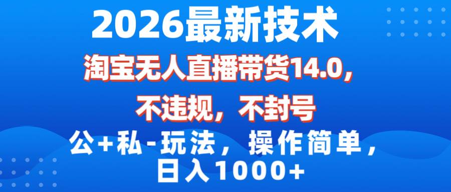 （17110期）2026最新技术，淘宝无人直播带货14.0，不封号，不违规，公+私玩法，操作简单，日入1000+-洛柒笔记