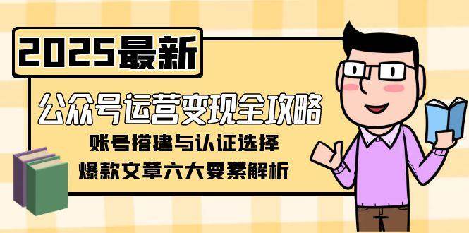 公众号运营变现全攻略，账号搭建与认证选择，爆款文章六大要素解析-洛柒笔记