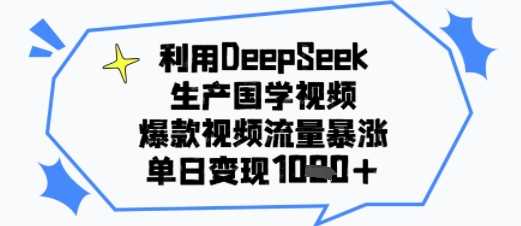 利用DeepSeek生产国学视频，爆款视频流量暴涨，单日变现多张-洛柒笔记