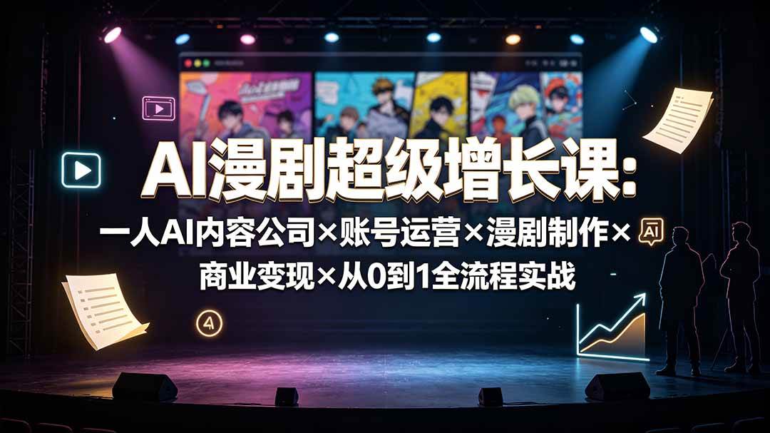 （19553期）AI漫剧超级增长课：一人AI内容公司×账号运营×漫剧制作×商业变现×从0到1全流程实战-洛柒笔记