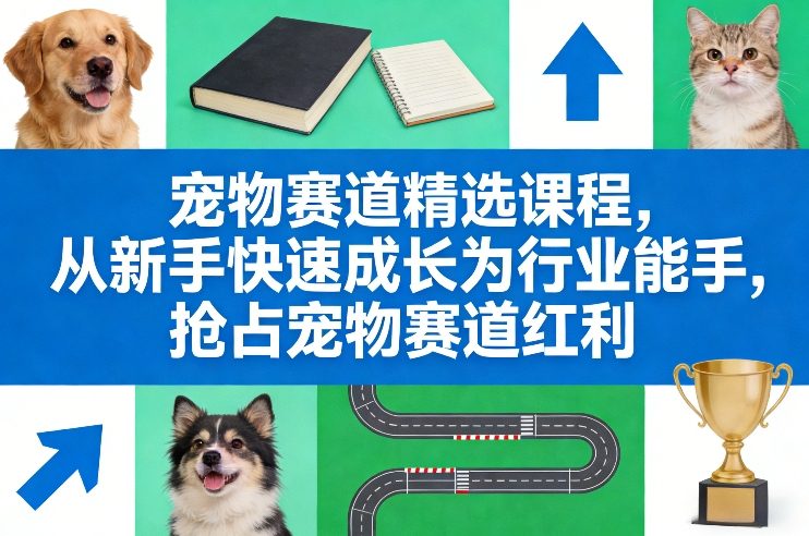 宠物赛道精选课程，从新手快速成长为行业能手，抢占宠物赛道红利-洛柒笔记