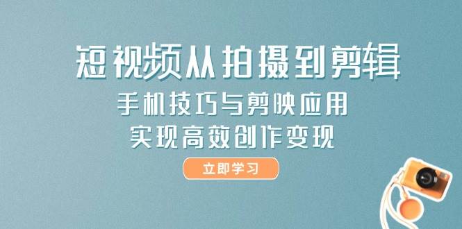 （14867期）短视频从拍摄到剪辑，手机技巧与剪映应用，实现高效创作变现-洛柒笔记