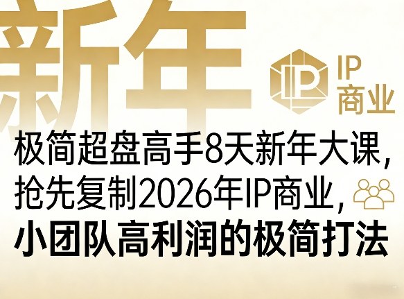 极简超盘高手8天新年大课（26年3月4-13日），抢先复制2026年IP商业，小团队高利润的极简打法-洛柒笔记
