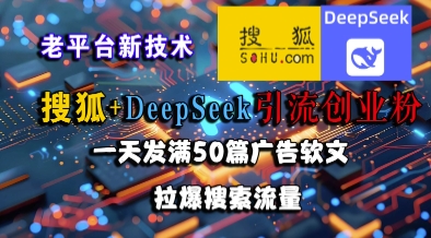 搜狐+DeepSeek引流创业粉，老平台新技术，一天发满50篇广告软文，拉爆搜索流量-洛柒笔记