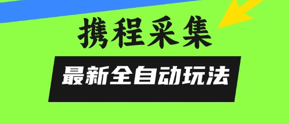 携程信息采集全自动玩法，0风控，无脑开干【揭秘】-洛柒笔记