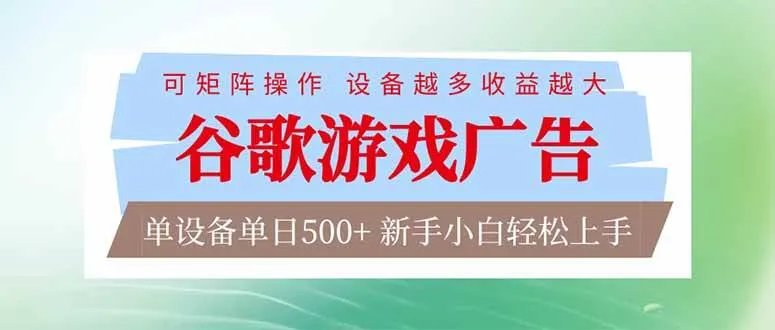 谷歌游戏广告 脚本全自动运行 单设备日入500+ 可矩阵放大，设备越多收益越大，新手小白轻松上手-洛柒笔记